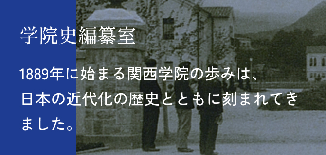 学院史編纂室 1889年に始まる関西学院の歩みは、日本の近代化の歴史とともに刻まれてきました。