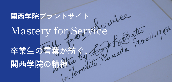 関西学院ブランドサイト Mastery for Service 卒業生の言葉が紡ぐ、関西学院の精神